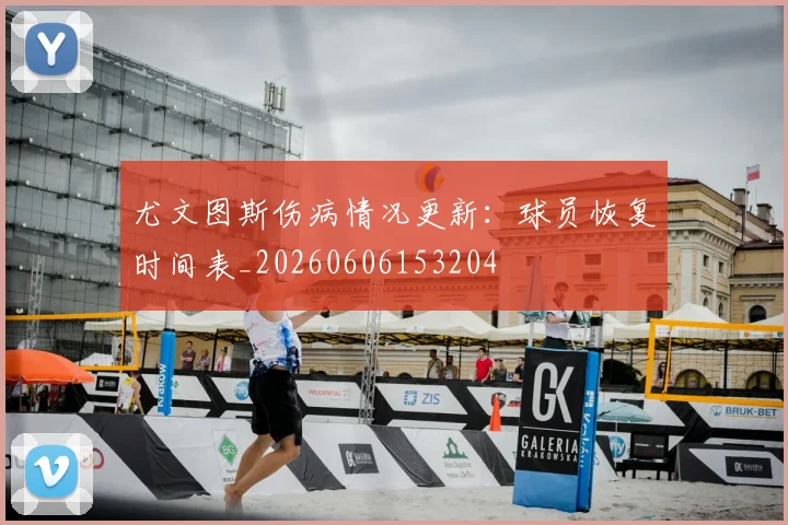 尤文图斯伤病情况更新:球员恢复时间表_20260606153204