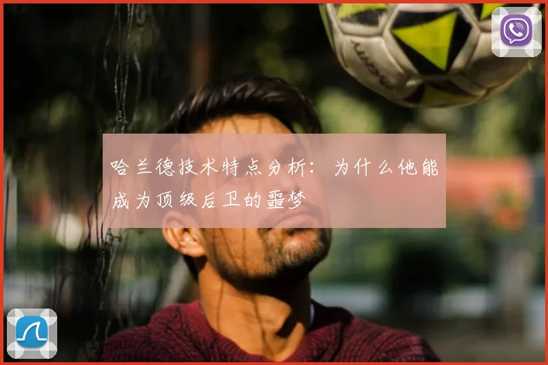 哈兰德技术特点分析：为什么他能成为顶级后卫的噩梦