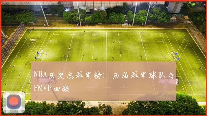 NBA历史总冠军榜：历届冠军球队与FMVP回顾