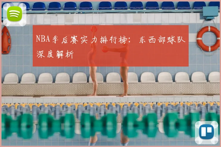 NBA季后赛实力排行榜:东西部球队深度解析
