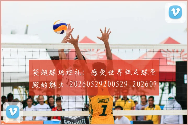 英超球场巡礼：感受世界级足球圣殿的魅力_20260529200529_20260702174131