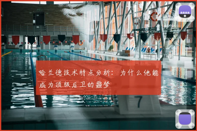 哈兰德技术特点分析：为什么他能成为顶级后卫的噩梦