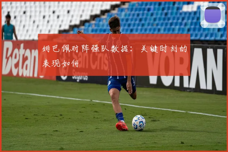 姆巴佩对阵强队数据：关键时刻的表现如何