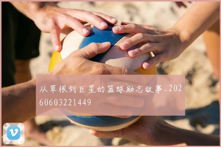 从草根到巨星的篮球励志故事_20260603221449