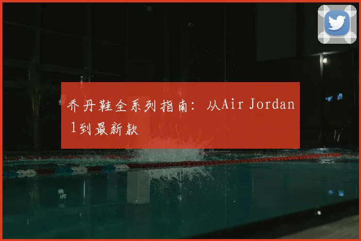 乔丹鞋全系列指南:从Air Jordan 1到最新款