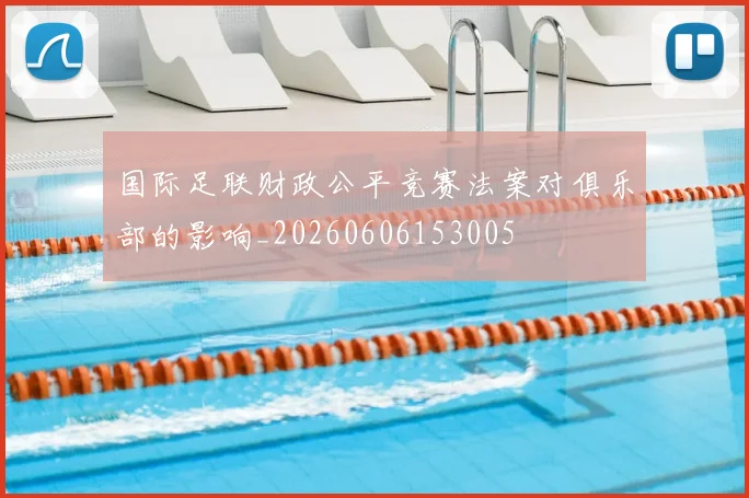 国际足联财政公平竞赛法案对俱乐部的影响_20260606153005